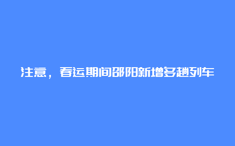 注意，春运期间邵阳新增多趟列车