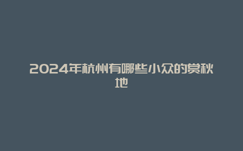 2024年杭州有哪些小众的赏秋地