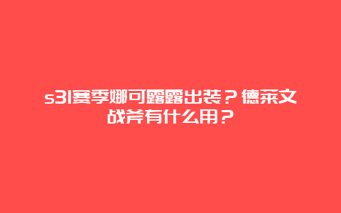 s31赛季娜可露露出装？德莱文战斧有什么用？