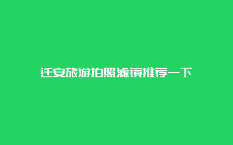 迁安旅游拍照滤镜推荐一下