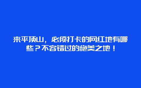 来平顶山，必须打卡的网红地有哪些？不容错过的绝美之地！