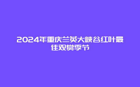 2024年重庆兰英大峡谷红叶最佳观赏季节