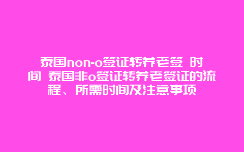 泰国non-o签证转养老签 时间 泰国非o签证转养老签证的流程、所需时间及注意事项