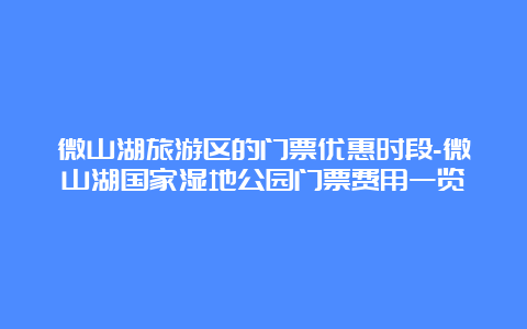 微山湖旅游区的门票优惠时段-微山湖国家湿地公园门票费用一览