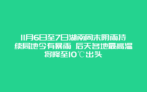 11月6日至7日湖南周末阴雨持续局地今有暴雨 后天各地最高温将降至10℃出头