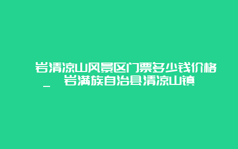 岫岩清凉山风景区门票多少钱价格_岫岩满族自治县清凉山镇