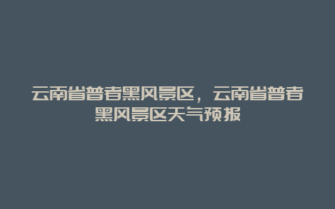 云南省普者黑风景区，云南省普者黑风景区天气预报