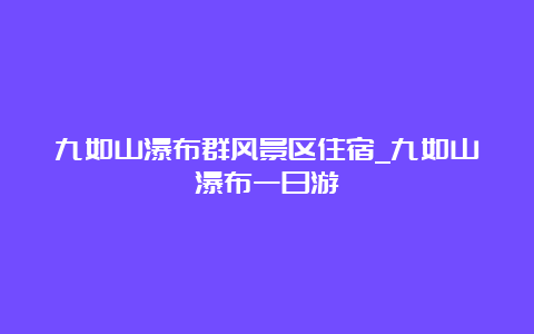 九如山瀑布群风景区住宿_九如山瀑布一日游