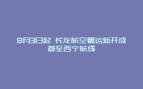 8月3日起 长龙航空暑运新开成都至西宁航线