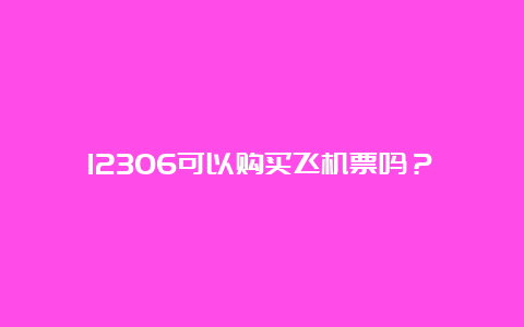 12306可以购买飞机票吗？ 