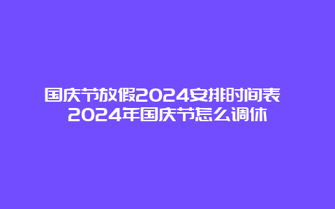 国庆节放假2024安排时间表 2024年国庆节怎么调休