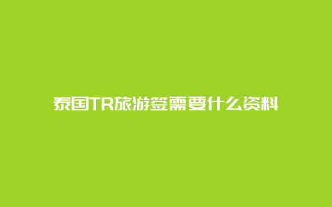 泰国TR旅游签需要什么资料