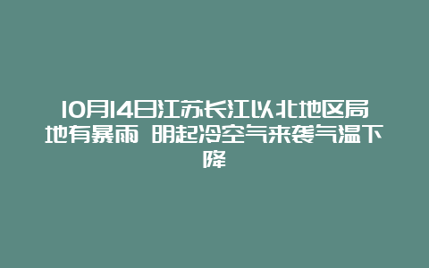 10月14日江苏长江以北地区局地有暴雨 明起冷空气来袭气温下降