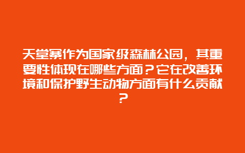 天堂寨作为国家级森林公园，其重要性体现在哪些方面？它在改善环境和保护野生动物方面有什么贡献？