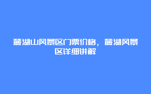 麓湖山风景区门票价格，麓湖风景区详细讲解