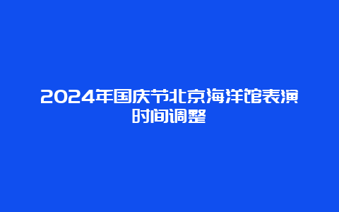 2024年国庆节北京海洋馆表演时间调整