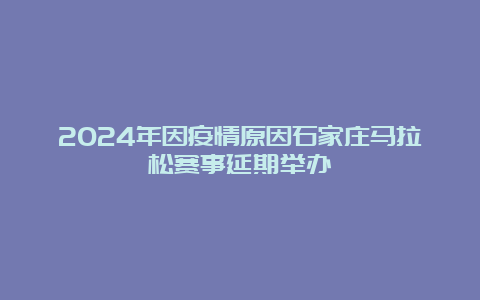 2024年因疫情原因石家庄马拉松赛事延期举办