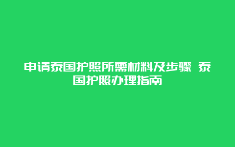 申请泰国护照所需材料及步骤 泰国护照办理指南