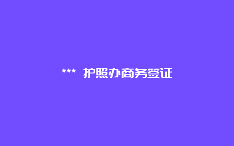 *** 护照办商务签证