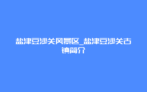 盐津豆沙关风景区_盐津豆沙关古镇简介