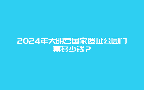 2024年大明宫国家遗址公园门票多少钱？