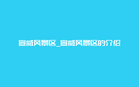 宣威风景区_宣威风景区的介绍