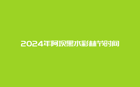 2024年阿坝黑水彩林节时间