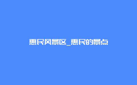 惠民风景区_惠民的景点