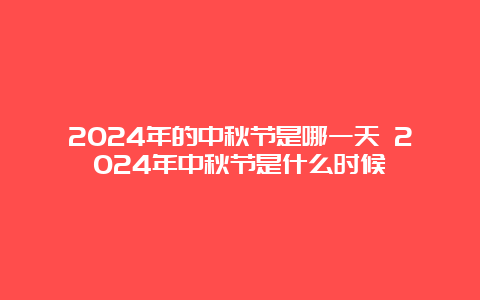 2024年的中秋节是哪一天 2024年中秋节是什么时候