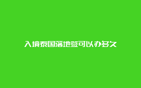 入境泰国落地签可以办多久