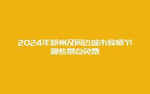 2024年郑州及周边城市教师节哪些景点免费