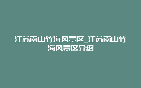 江苏南山竹海风景区_江苏南山竹海风景区介绍