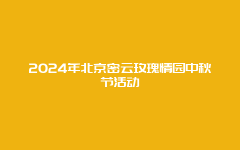 2024年北京密云玫瑰情园中秋节活动