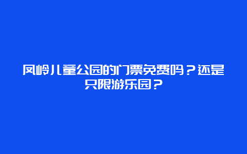 凤岭儿童公园的门票免费吗？还是只限游乐园？