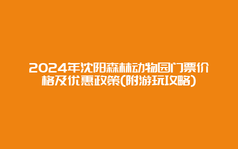 2024年沈阳森林动物园门票价格及优惠政策(附游玩攻略)