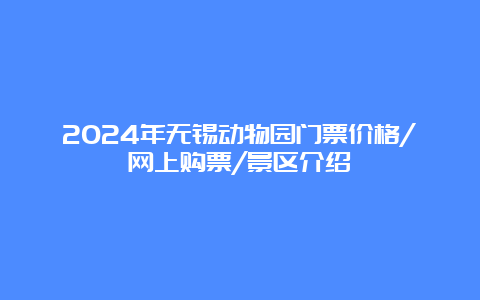 2024年无锡动物园门票价格/网上购票/景区介绍