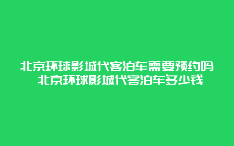 北京环球影城代客泊车需要预约吗 北京环球影城代客泊车多少钱