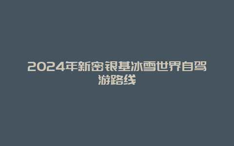 2024年新密银基冰雪世界自驾游路线