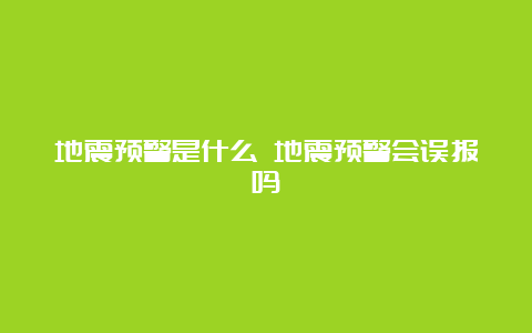 地震预警是什么 地震预警会误报吗