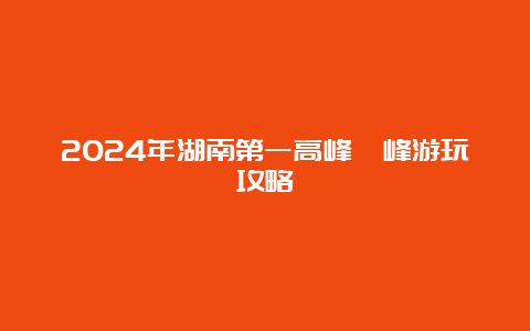 2024年湖南第一高峰酃峰游玩攻略