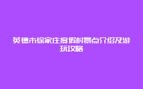 英德市徐家庄度假村景点介绍及游玩攻略