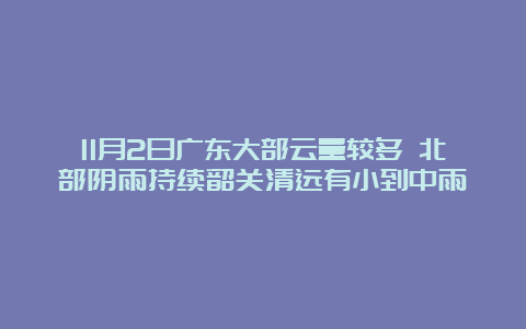 11月2日广东大部云量较多 北部阴雨持续韶关清远有小到中雨