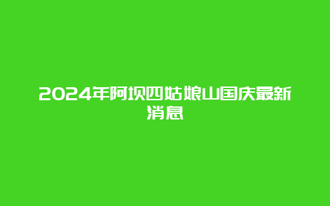 2024年阿坝四姑娘山国庆最新消息