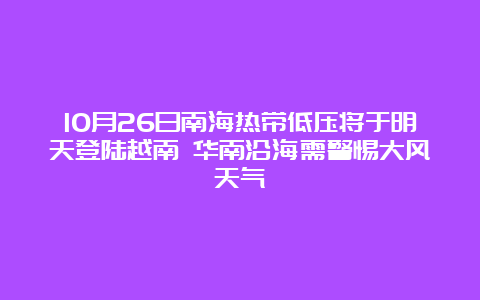 10月26日南海热带低压将于明天登陆越南 华南沿海需警惕大风天气