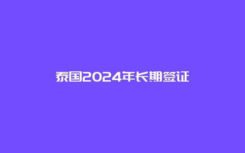 泰国2024年长期签证