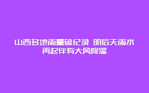 山西多地雨量破纪录 明后天雨水再起伴有大风降温