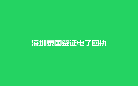 深圳泰国签证电子回执