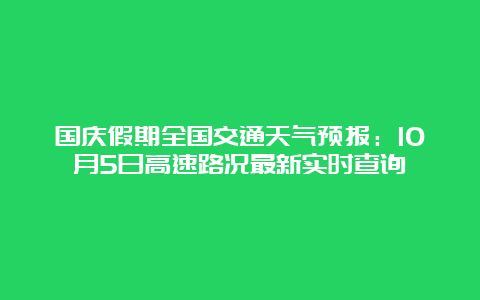 国庆假期全国交通天气预报：10月5日高速路况最新实时查询