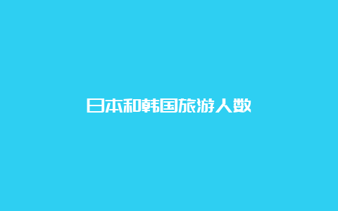 日本和韩国旅游人数