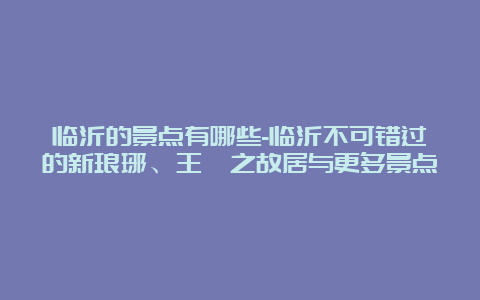 临沂的景点有哪些-临沂不可错过的新琅琊、王羲之故居与更多景点